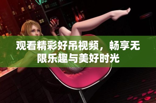 观看精彩好吊视频，畅享无限乐趣与美好时光