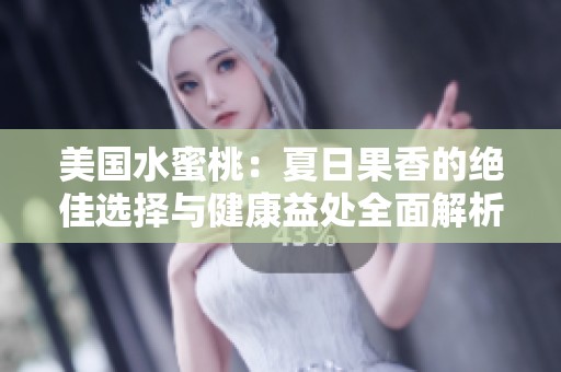 美国水蜜桃：夏日果香的绝佳选择与健康益处全面解析