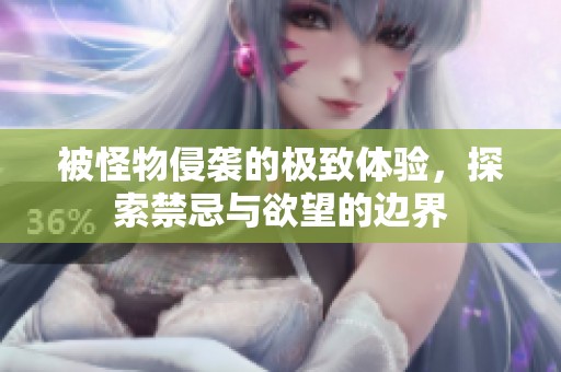 被怪物侵袭的极致体验，探索禁忌与欲望的边界