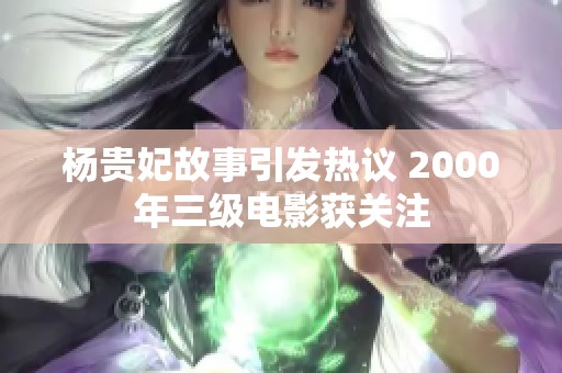 杨贵妃故事引发热议 2000年三级电影获关注