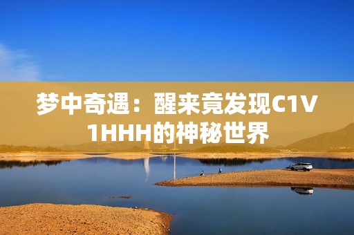 梦中奇遇：醒来竟发现C1V1HHH的神秘世界