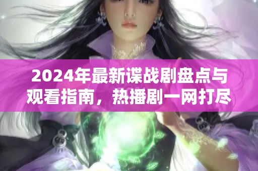 2024年最新谍战剧盘点与观看指南，热播剧一网打尽