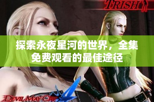 探索永夜星河的世界，全集免费观看的最佳途径