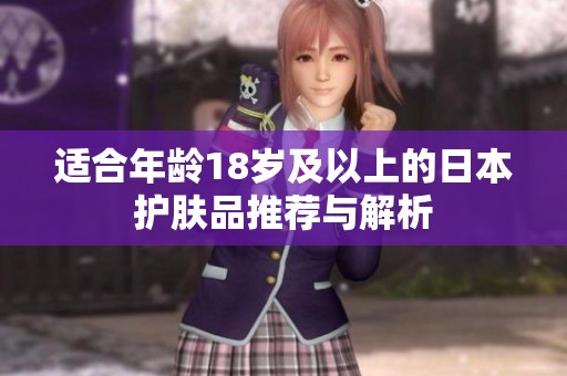 适合年龄18岁及以上的日本护肤品推荐与解析