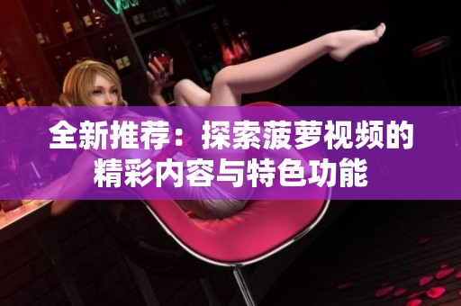 全新推荐：探索菠萝视频的精彩内容与特色功能