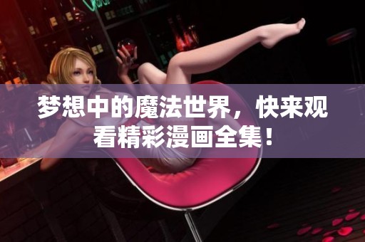梦想中的魔法世界，快来观看精彩漫画全集！