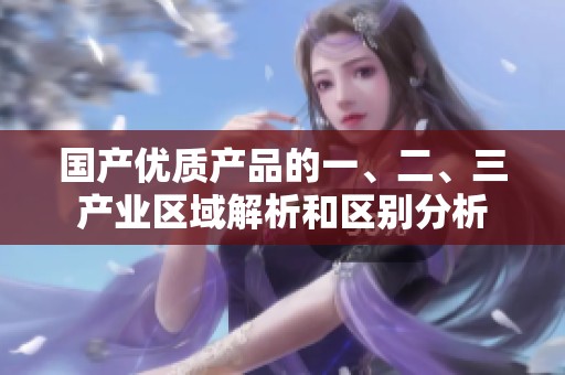 国产优质产品的一、二、三产业区域解析和区别分析
