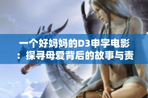 一个好妈妈的D3申字电影：探寻母爱背后的故事与责任