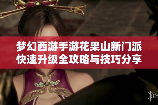 梦幻西游手游花果山新门派快速升级全攻略与技巧分享