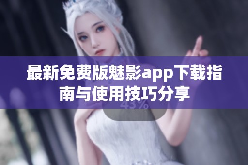 最新免费版魅影app下载指南与使用技巧分享