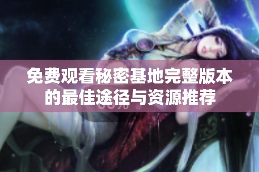 免费观看秘密基地完整版本的最佳途径与资源推荐