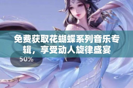 免费获取花蝴蝶系列音乐专辑，享受动人旋律盛宴
