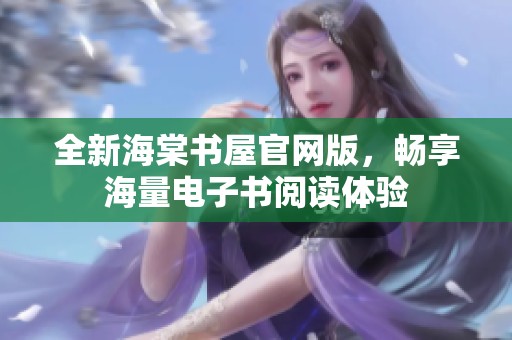 全新海棠书屋官网版，畅享海量电子书阅读体验