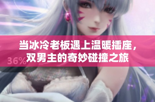 当冰冷老板遇上温暖插座，双男主的奇妙碰撞之旅