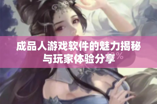 成品人游戏软件的魅力揭秘与玩家体验分享