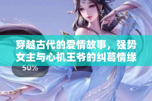穿越古代的爱情故事，强势女主与心机王爷的纠葛情缘