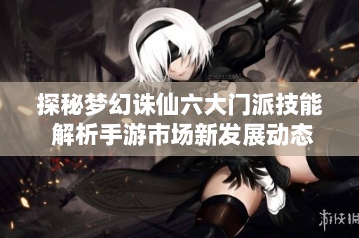 探秘梦幻诛仙六大门派技能 解析手游市场新发展动态