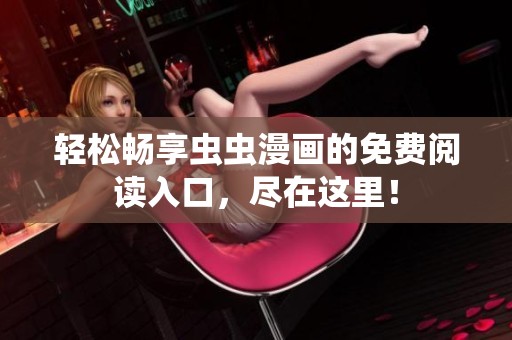 轻松畅享虫虫漫画的免费阅读入口，尽在这里！