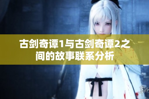 古剑奇谭1与古剑奇谭2之间的故事联系分析