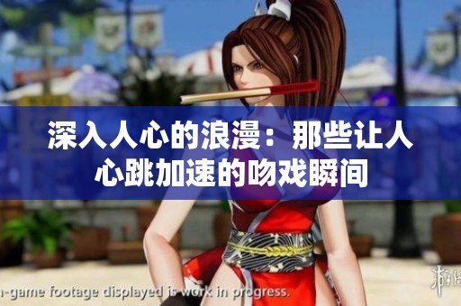 深入人心的浪漫：那些让人心跳加速的吻戏瞬间
