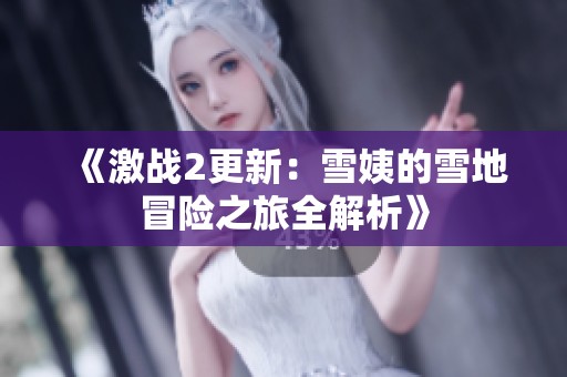 《激战2更新：雪姨的雪地冒险之旅全解析》