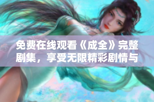 免费在线观看《成全》完整剧集，享受无限精彩剧情与感人故事