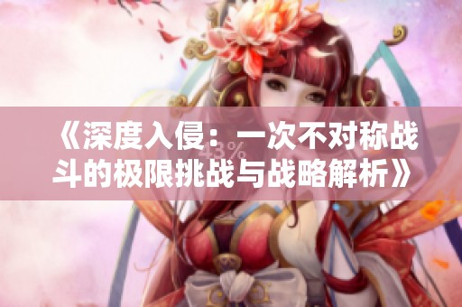 《深度入侵：一次不对称战斗的极限挑战与战略解析》