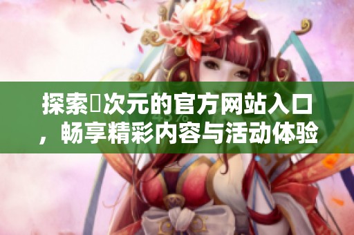 探索囧次元的官方网站入口，畅享精彩内容与活动体验