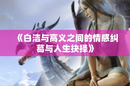《白洁与高义之间的情感纠葛与人生抉择》