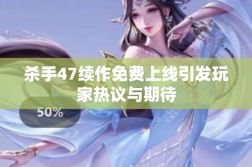 杀手47续作免费上线引发玩家热议与期待