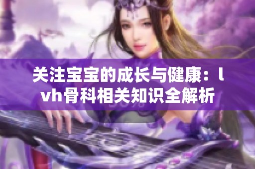 关注宝宝的成长与健康：lvh骨科相关知识全解析