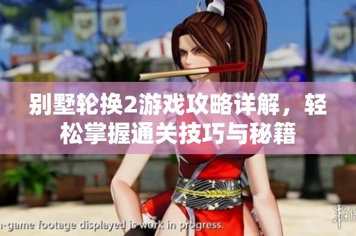 别墅轮换2游戏攻略详解，轻松掌握通关技巧与秘籍