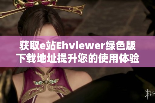 获取e站Ehviewer绿色版下载地址提升您的使用体验