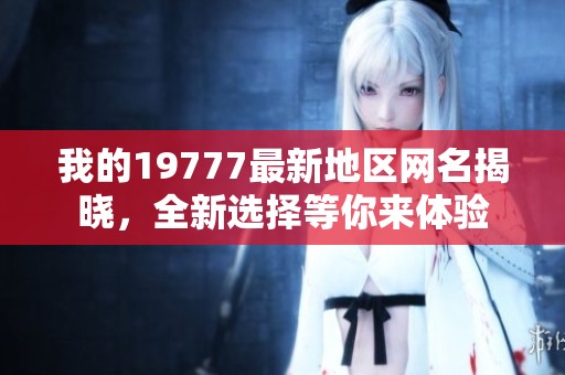 我的19777最新地区网名揭晓，全新选择等你来体验