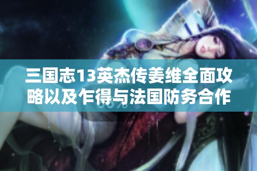 三国志13英杰传姜维全面攻略以及乍得与法国防务合作协议的终止分析