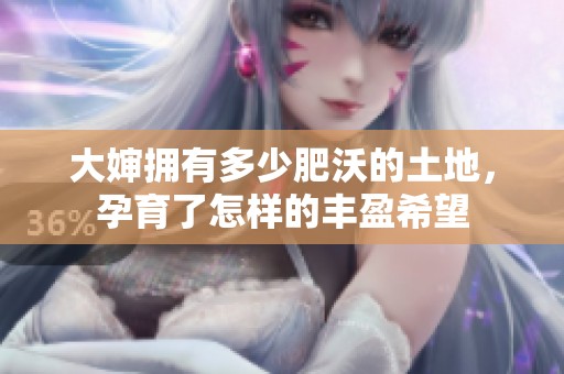 大婶拥有多少肥沃的土地，孕育了怎样的丰盈希望