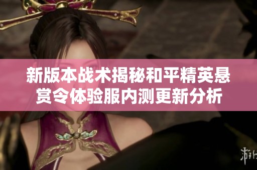 新版本战术揭秘和平精英悬赏令体验服内测更新分析