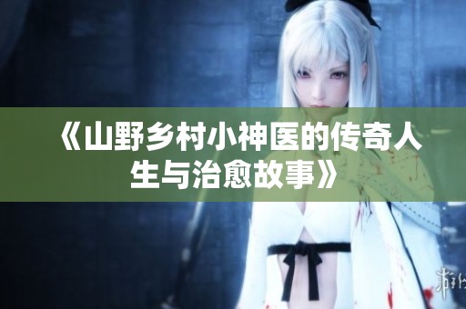 《山野乡村小神医的传奇人生与治愈故事》