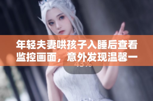 年轻夫妻哄孩子入睡后查看监控画面，意外发现温馨一幕