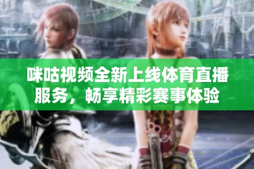 咪咕视频全新上线体育直播服务，畅享精彩赛事体验