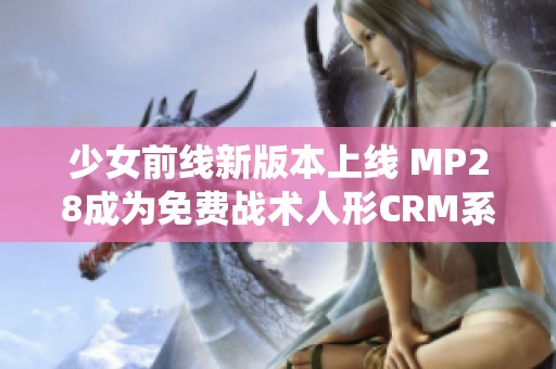 少女前线新版本上线 MP28成为免费战术人形CRM系统
