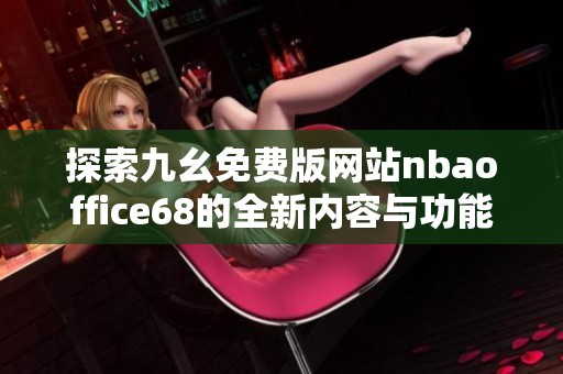 探索九幺免费版网站nbaoffice68的全新内容与功能体验