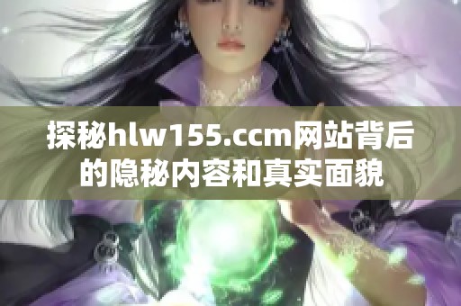 探秘hlw155.ccm网站背后的隐秘内容和真实面貌