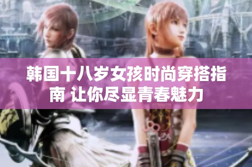 韩国十八岁女孩时尚穿搭指南 让你尽显青春魅力
