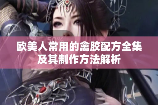 欧美人常用的禽胶配方全集及其制作方法解析