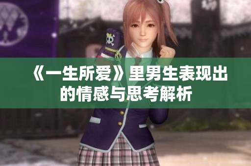 《一生所爱》里男生表现出的情感与思考解析