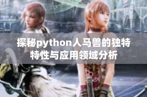 探秘python人马兽的独特特性与应用领域分析