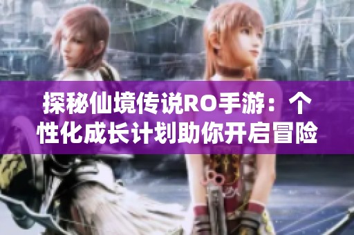 探秘仙境传说RO手游：个性化成长计划助你开启冒险新篇章