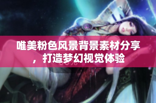 唯美粉色风景背景素材分享，打造梦幻视觉体验