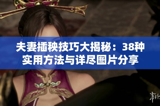 夫妻插秧技巧大揭秘：38种实用方法与详尽图片分享